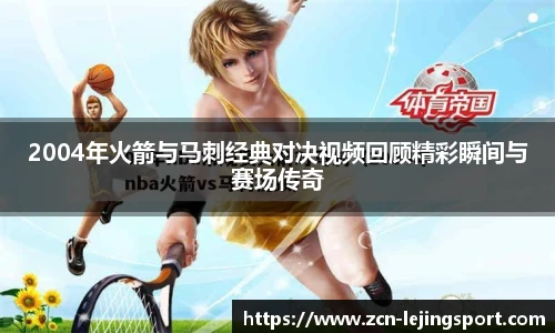 2004年火箭与马刺经典对决视频回顾精彩瞬间与赛场传奇