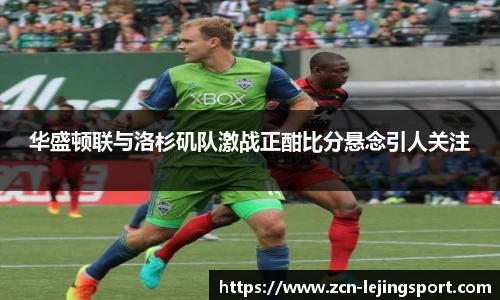 华盛顿联与洛杉矶队激战正酣比分悬念引人关注