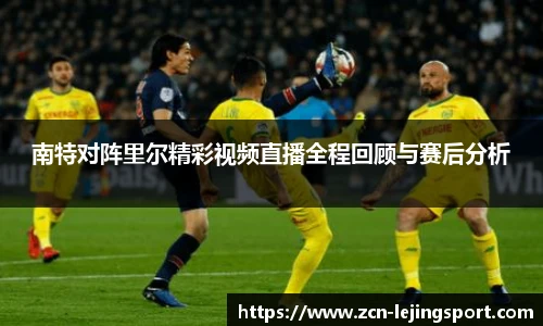 南特对阵里尔精彩视频直播全程回顾与赛后分析