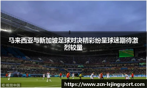 马来西亚与新加坡足球对决精彩纷呈球迷期待激烈较量