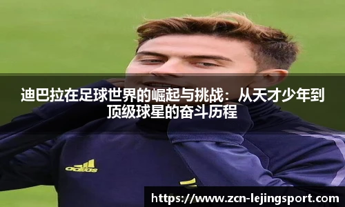 迪巴拉在足球世界的崛起与挑战：从天才少年到顶级球星的奋斗历程