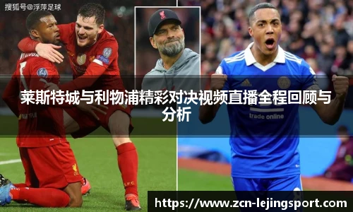 莱斯特城与利物浦精彩对决视频直播全程回顾与分析