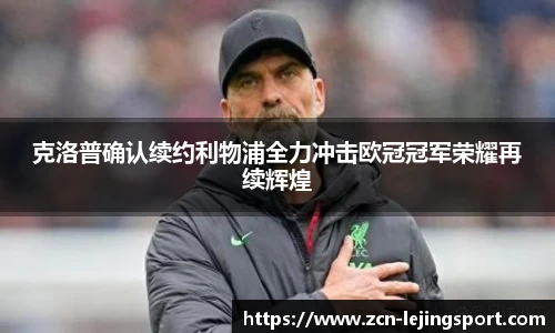 克洛普确认续约利物浦全力冲击欧冠冠军荣耀再续辉煌